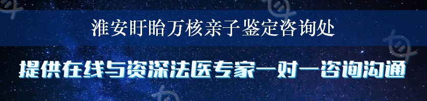 淮安盱眙万核亲子鉴定咨询处